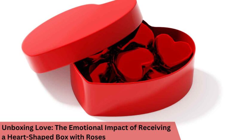 Unboxing Love: The Emotional Impact of Receiving a Heart-Shaped Box with Roses
