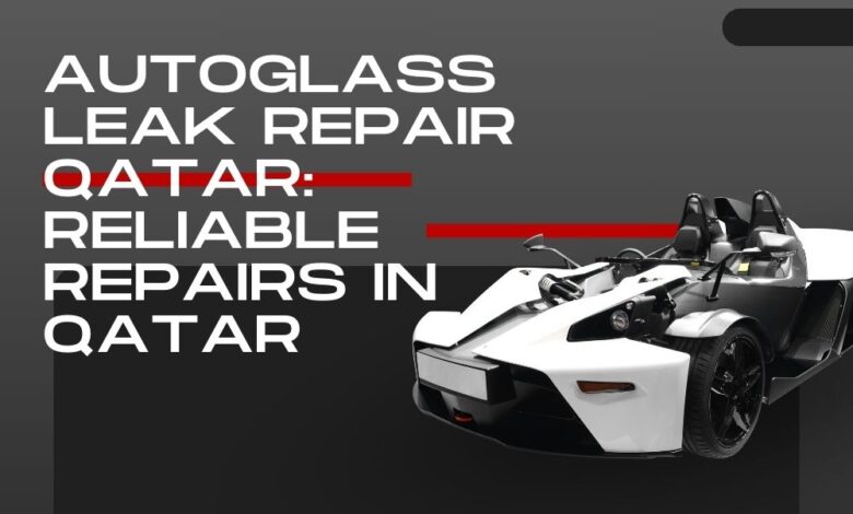Autoglass Leak Repair Qatar Reliable Repairs in Qatar