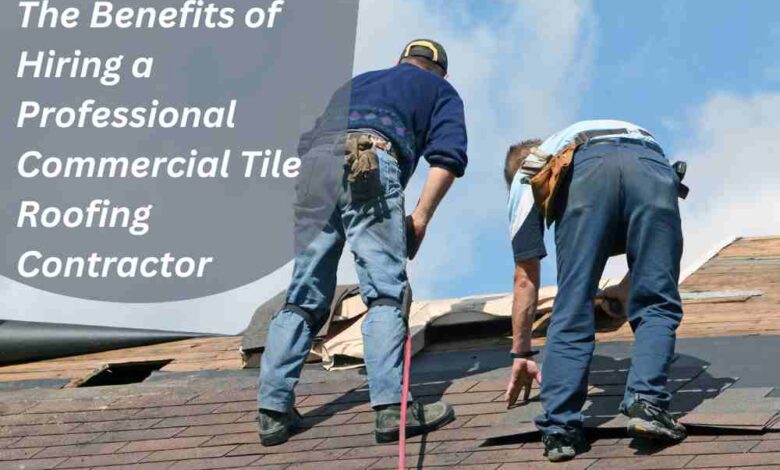 The Benefits of Hiring a Professional Commercial Tile Roofing Contractor