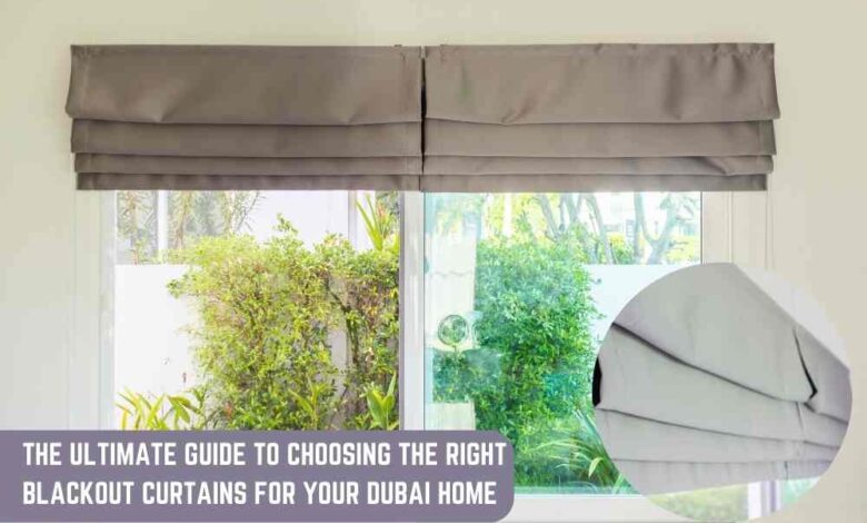 The Ultimate Guide to Choosing the Right Blackout Curtains for Your Dubai Home