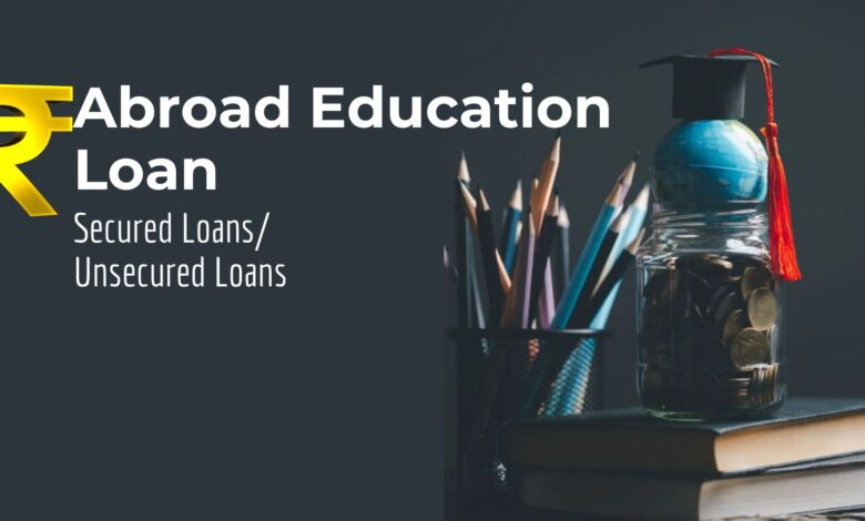 Abroad Education Loan Secured Loan/ Unsecured Loan