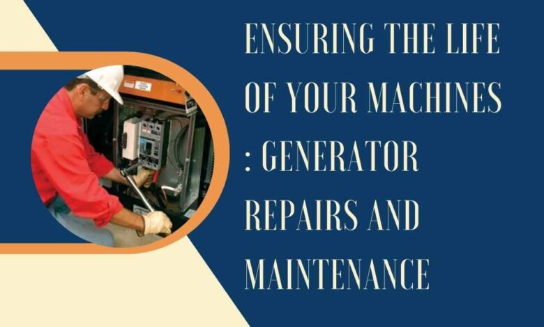 Ensuring the Life of Your machines Generator Repairs and Maintenance