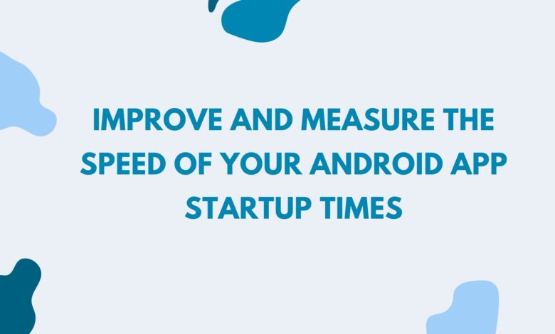 Improve and measure the speed of your Android App Startup times