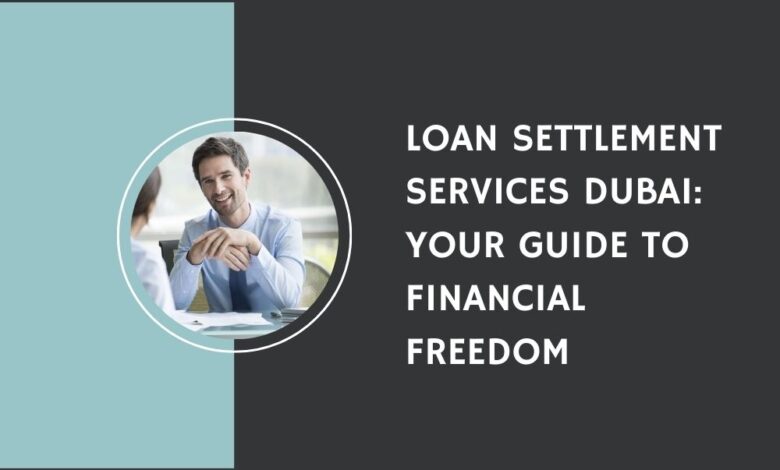 Loan Settlement Services Dubai Your Guide to Financial Freedom