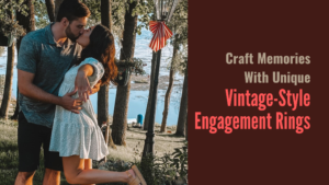 Craft Memories With Unique Vintage-Style Engagement Rings