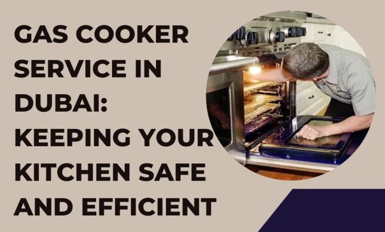 Gas Cooker Service in Dubai Keeping Your Kitchen Safe and Efficient