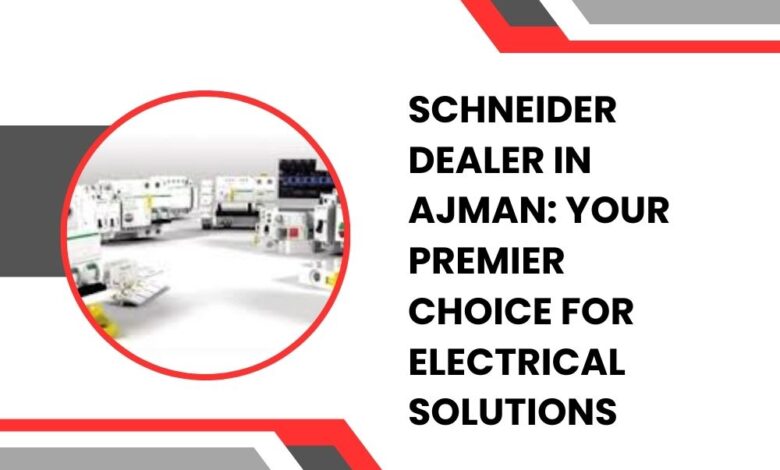 Schneider Dealer in Ajman: Your Premier Choice for Electrical Solutions