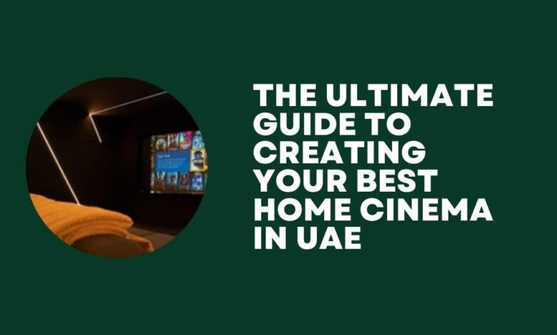 The Ultimate Guide to Creating Your Best Home Cinema in UAE