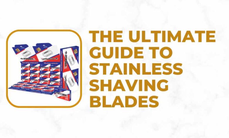 The Ultimate Guide to Stainless Shaving Blades