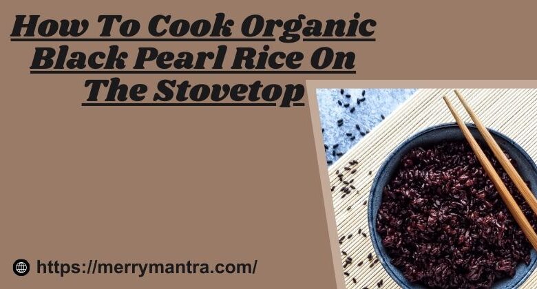How To Cook Organic Black Pearl Rice On Stovetop