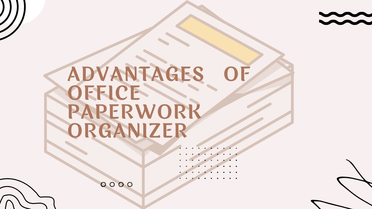 Advantages Of Office Paperwork Organizer 