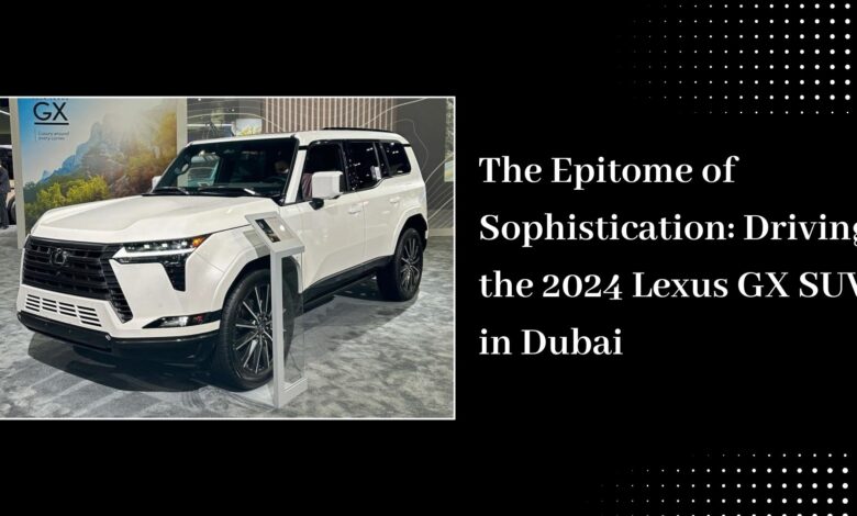 The Epitome of Sophistication Driving the 2024 Lexus GX SUV in Dubai WingsMyPost