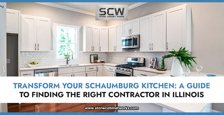 Transform Your Schaumburg Kitchen: A Guide to Finding the Right Contractor in Illinois - Stone Cabinet Works