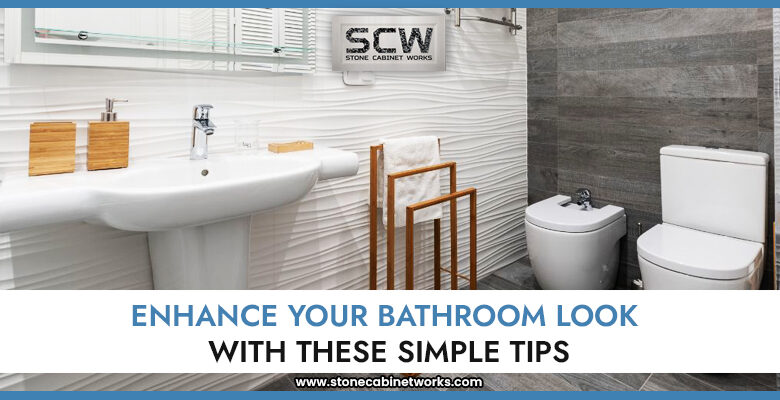 Enhance Your Bathroom Look with These Simple Tips - Stone Cabinet Works