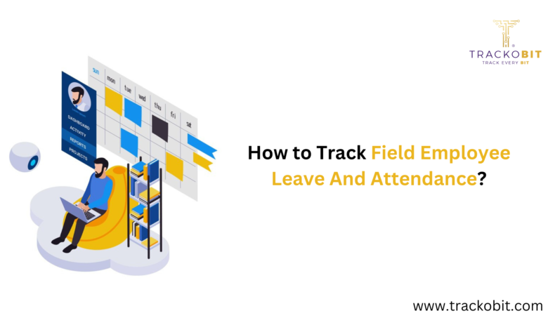 How to Track Field Employee Leave And Attendance