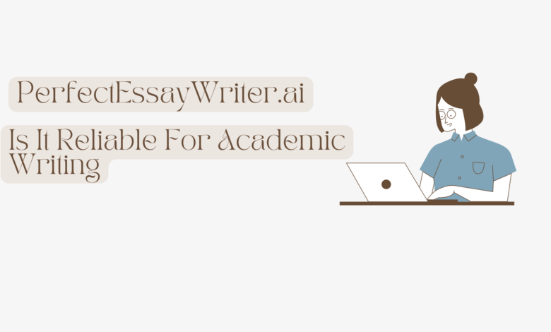 How Reliable Is PerfectEssayWriter.ai for Academic Writing?