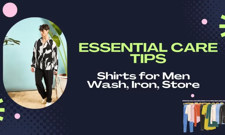 Essential Care Tips for Shirts for Men Wash, Iron, Store