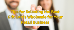 Tips for Selecting the Best Gift Cards Wholesale for Your Retail Business