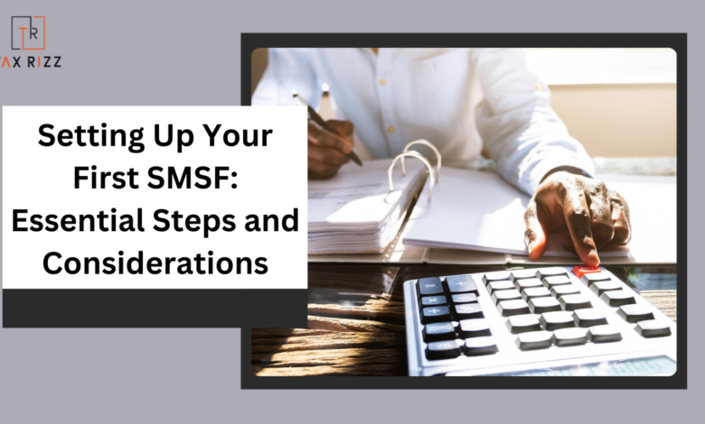 Setting Up Your First SMSF: Essential Steps and Considerations